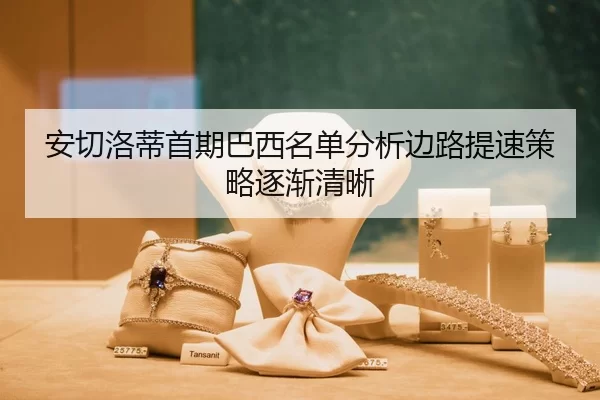 安切洛蒂首期巴西名单分析边路提速策略逐渐清晰