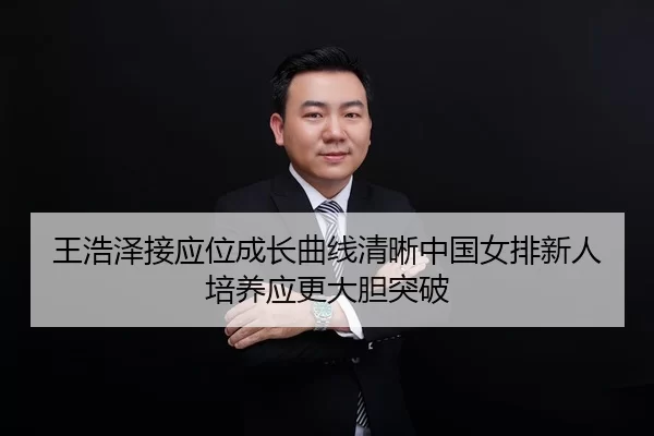 王浩泽接应位成长曲线清晰中国女排新人培养应更大胆突破