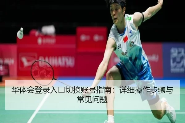 华体会登录入口切换账号指南：详细操作步骤与常见问题