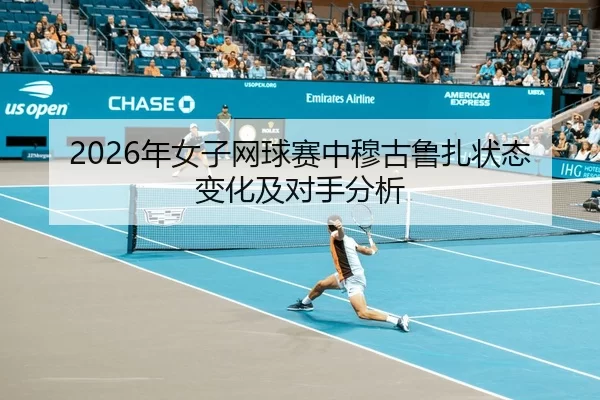 2026年女子网球赛中穆古鲁扎状态变化及对手分析
