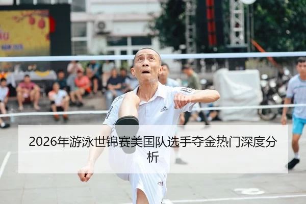 2026年游泳世锦赛美国队选手夺金热门深度分析