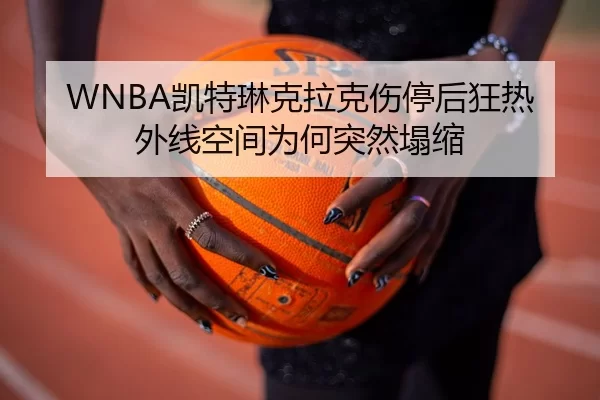 WNBA凯特琳克拉克伤停后狂热外线空间为何突然塌缩