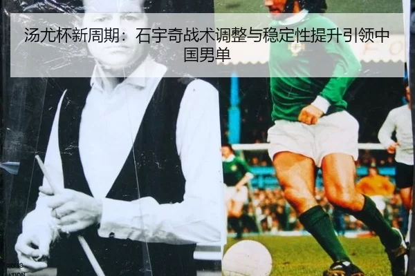 汤尤杯新周期：石宇奇战术调整与稳定性提升引领中国男单