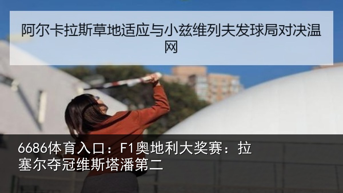 6686体育入口:F1奥地利大奖赛:拉塞尔夺冠维斯塔潘第二