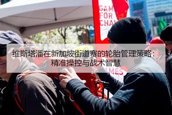 维斯塔潘在新加坡街道赛的轮胎管理策略：精准操控与战术智慧