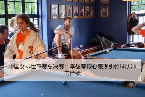 中国女排世联赛总决赛：李盈莹核心表现引领球队冲击佳绩