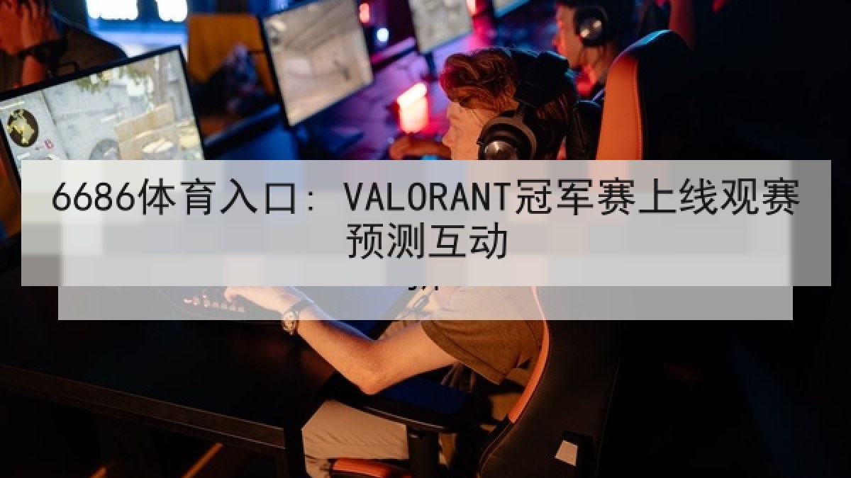 6686体育入口: VALORANT冠军赛上线观赛预测互动