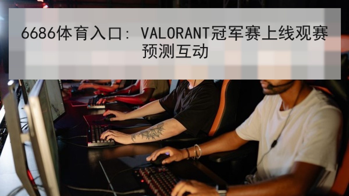 6686体育入口: VALORANT冠军赛上线观赛预测互动