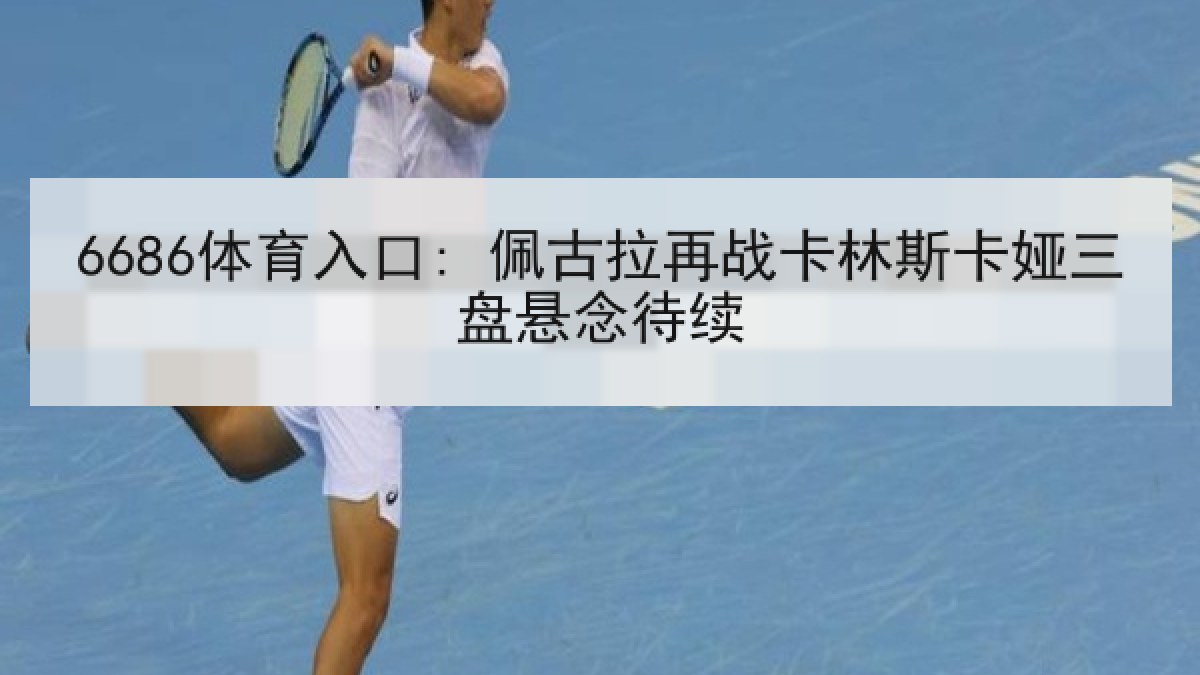 6686体育入口: 佩古拉再战卡林斯卡娅三盘悬念待续