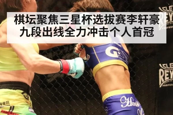 棋坛聚焦三星杯选拔赛李轩豪九段出线全力冲击个人首冠