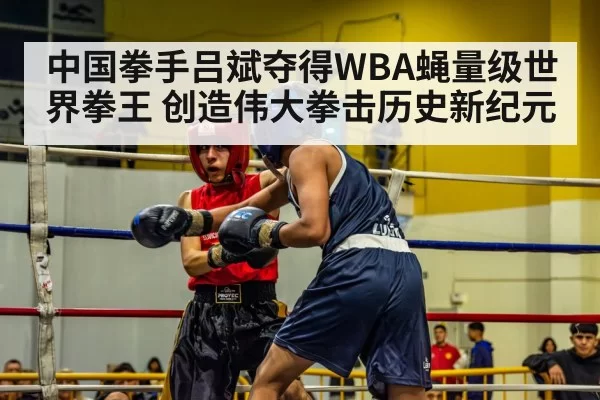 中国拳手吕斌夺得WBA蝇量级世界拳王 创造伟大拳击历史新纪元