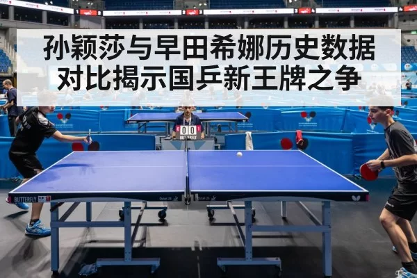 孙颖莎与早田希娜历史数据对比揭示国乒新王牌之争