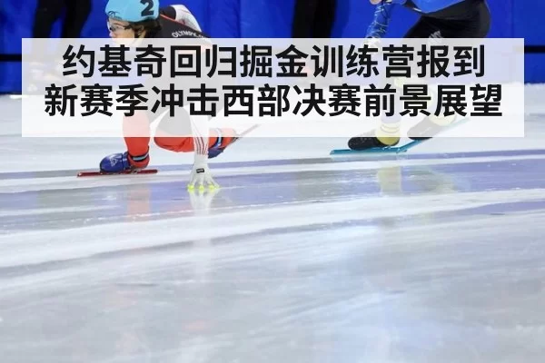 约基奇回归掘金训练营报到 新赛季冲击西部决赛前景展望